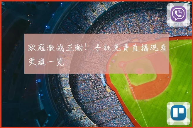 欧冠激战正酣！手机免费直播观看渠道一览