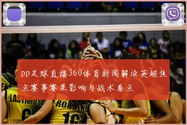 pp足球直播360体育新闻解读英超焦点赛事赛果影响与战术看点