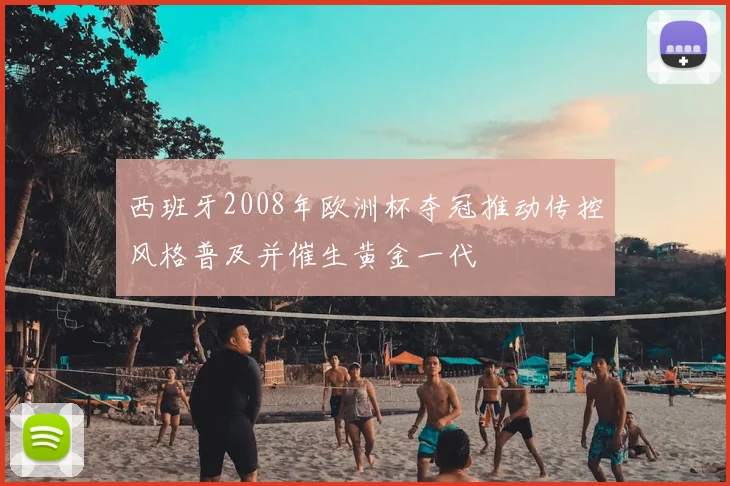 西班牙2008年欧洲杯夺冠推动传控风格普及并催生黄金一代