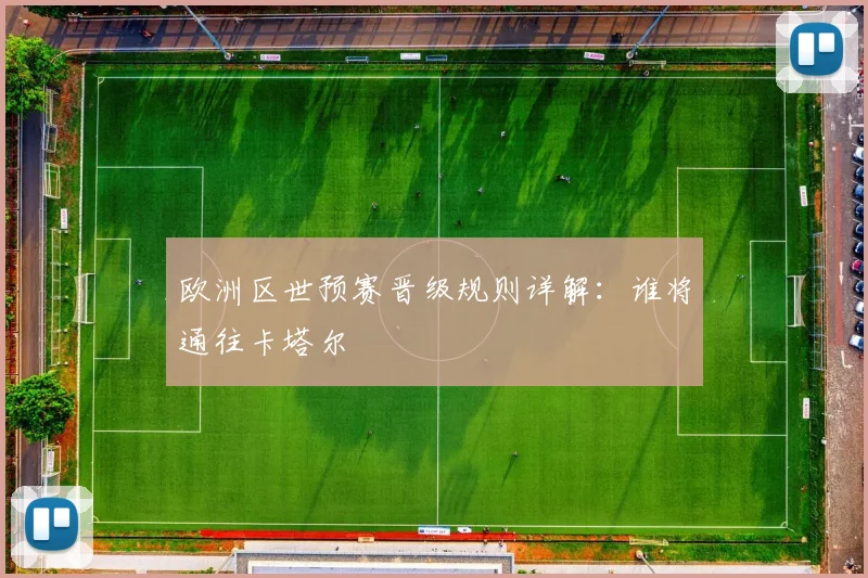 欧洲区世预赛晋级规则详解：谁将通往卡塔尔