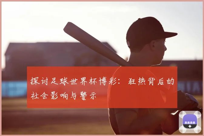 探讨足球世界杯博彩：狂热背后的社会影响与警示
