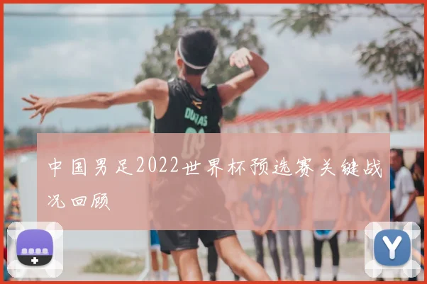 中国男足2022世界杯预选赛关键战况回顾
