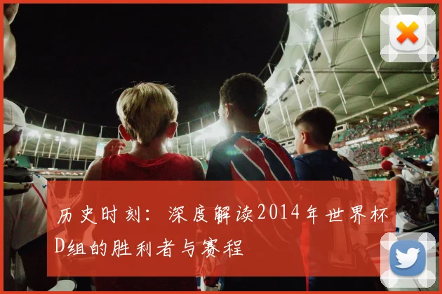 历史时刻：深度解读2014年世界杯D组的胜利者与赛程