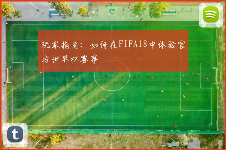 玩家指南：如何在FIFA18中体验官方世界杯赛事