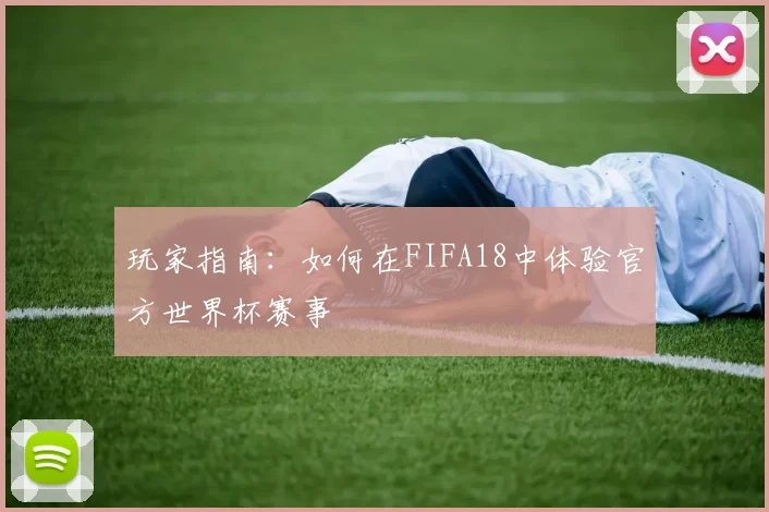 玩家指南：如何在FIFA18中体验官方世界杯赛事