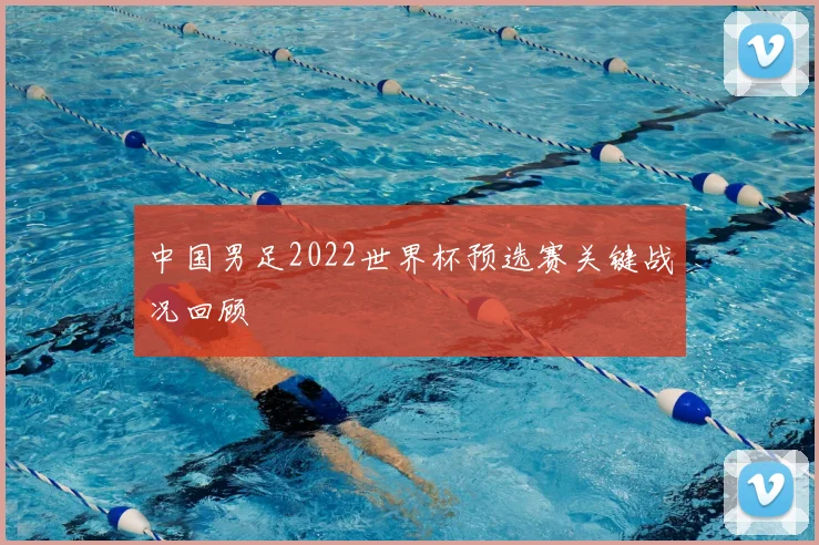 中国男足2022世界杯预选赛关键战况回顾