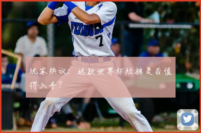 玩家热议:这款世界杯短裤是否值得入手?