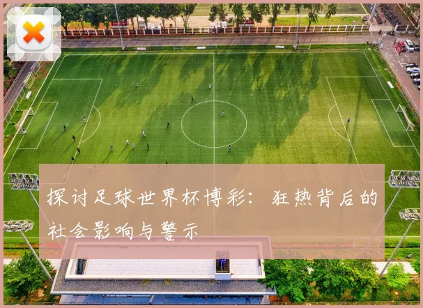 探讨足球世界杯博彩：狂热背后的社会影响与警示