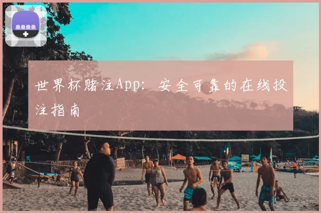世界杯赌注App:安全可靠的在线投注指南