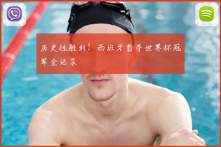 历史性胜利！西班牙首夺世界杯冠军全记录