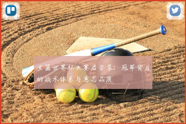 女篮世界杯决赛启示录：冠军背后的战术体系与意志品质