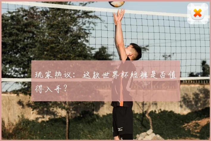 玩家热议:这款世界杯短裤是否值得入手?