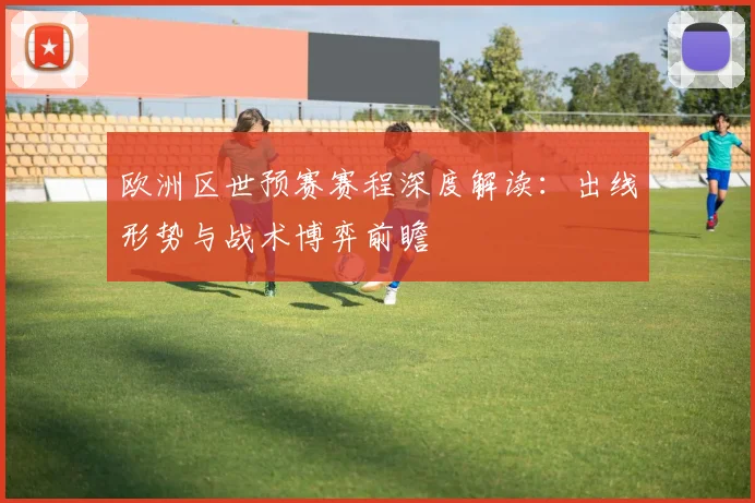 欧洲区世预赛赛程深度解读：出线形势与战术博弈前瞻