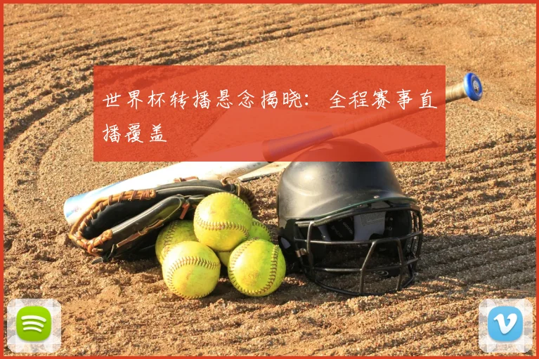 世界杯转播悬念揭晓:全程赛事直播覆盖